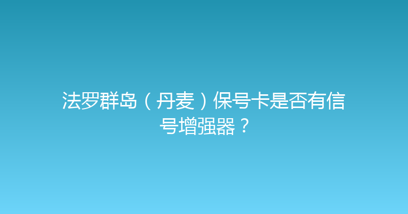 法罗群岛（丹麦）保号卡是否有信号增强器？ 