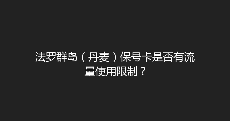 法罗群岛（丹麦）保号卡是否有流量使用限制？ 