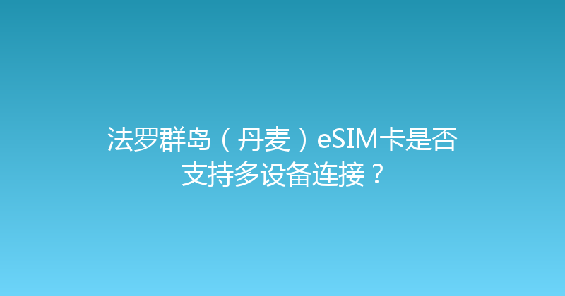 法罗群岛（丹麦）eSIM卡是否支持多设备连接？ 