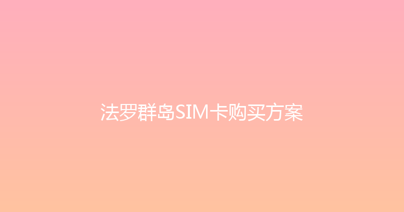 法罗群岛SIM卡购买方案 
