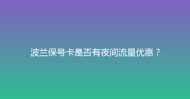 波兰保号卡是否有夜间流量优惠？ 