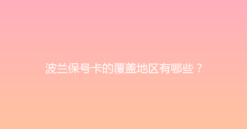 波兰保号卡的覆盖地区有哪些？ 