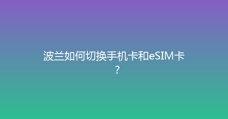 波兰如何切换手机卡和eSIM卡？ 