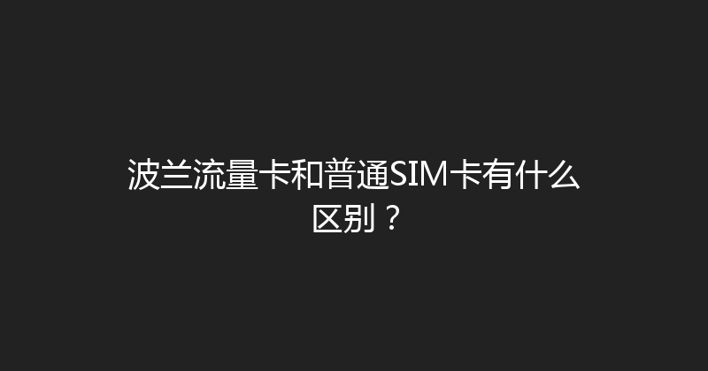 波兰流量卡和普通SIM卡有什么区别？ 