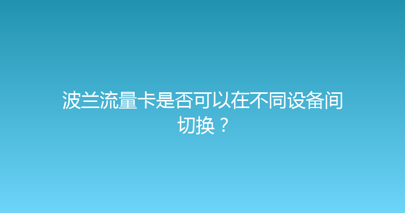 波兰流量卡是否可以在不同设备间切换？ 