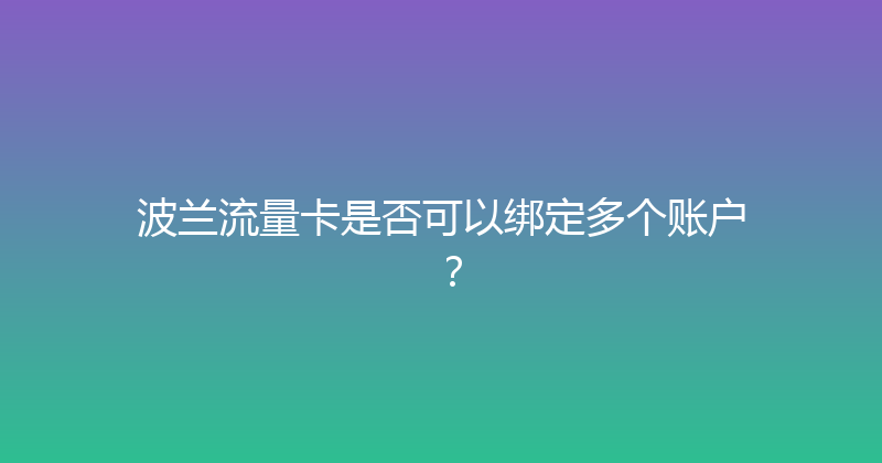 波兰流量卡是否可以绑定多个账户？ 
