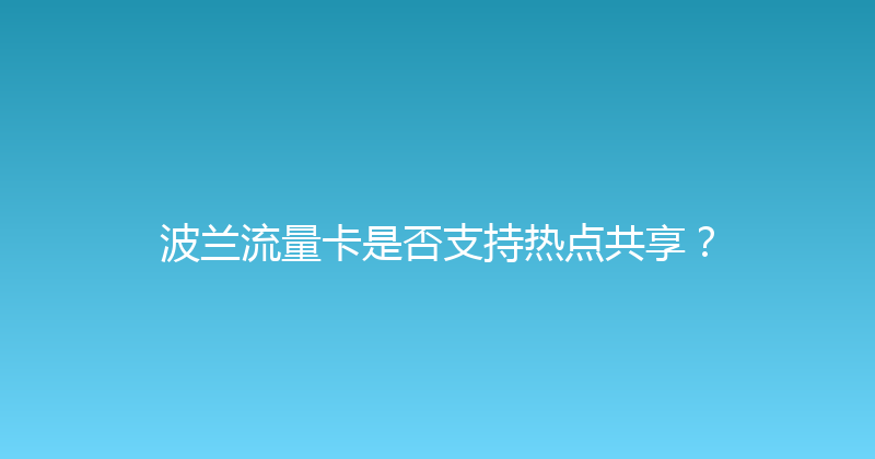 波兰流量卡是否支持热点共享？ 