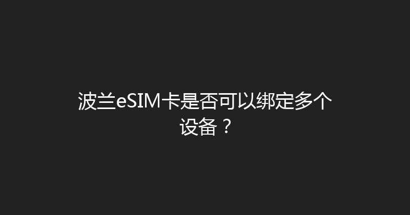 波兰eSIM卡是否可以绑定多个设备？ 