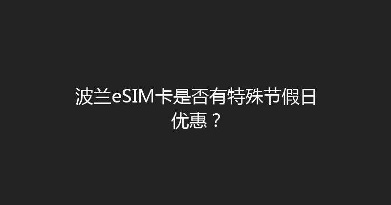 波兰eSIM卡是否有特殊节假日优惠？ 