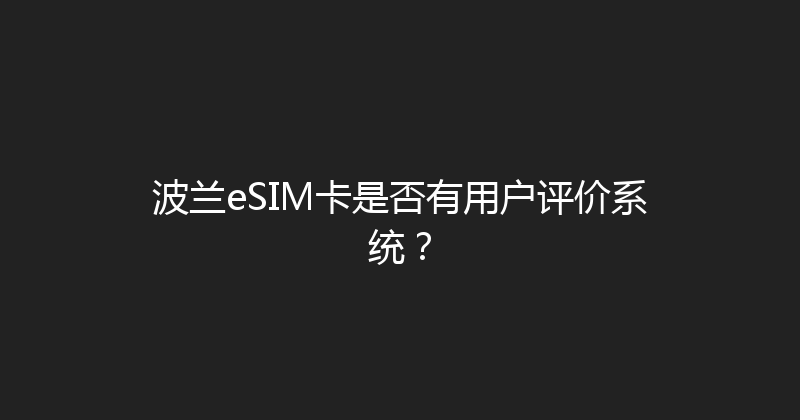 波兰eSIM卡是否有用户评价系统？ 
