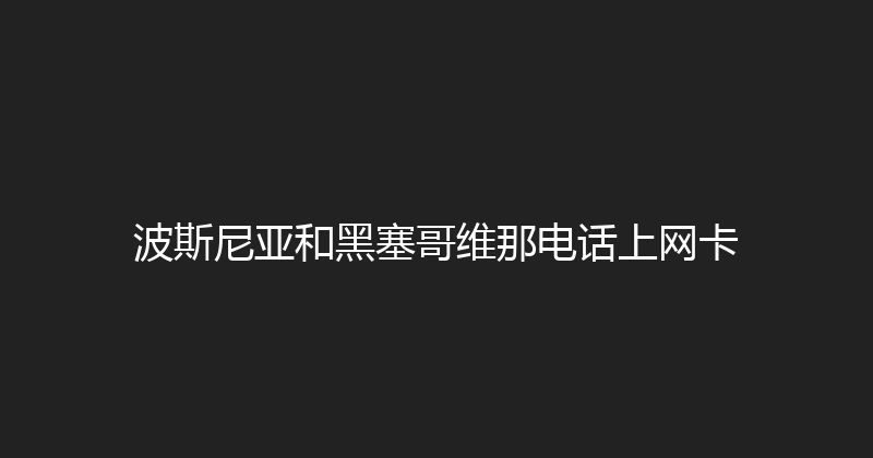 波斯尼亚和黑塞哥维那电话上网卡 