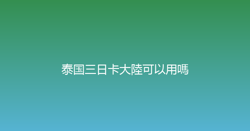 泰国三日卡大陸可以用嗎 