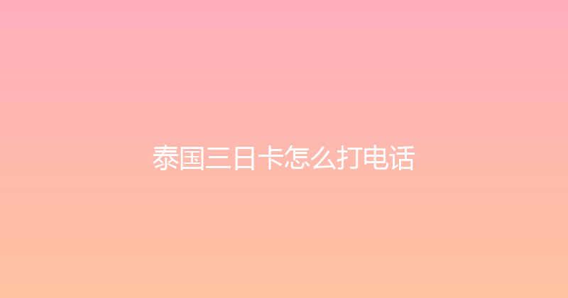泰国三日卡怎么打电话 