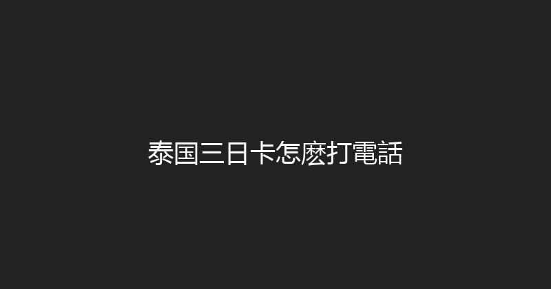 泰国三日卡怎麽打電話 