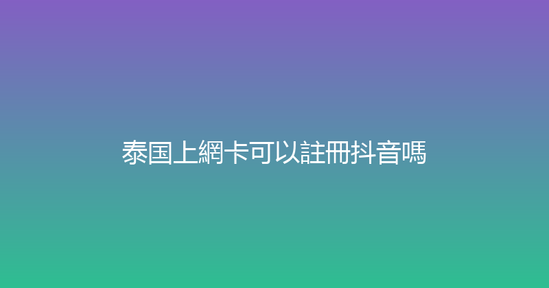 泰国上網卡可以註冊抖音嗎 