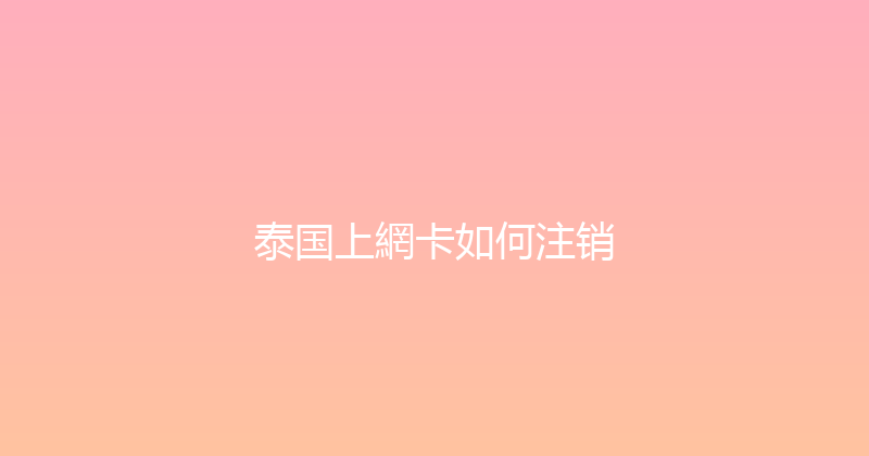 泰国上網卡如何注销 