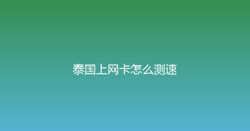泰国上网卡怎么测速 