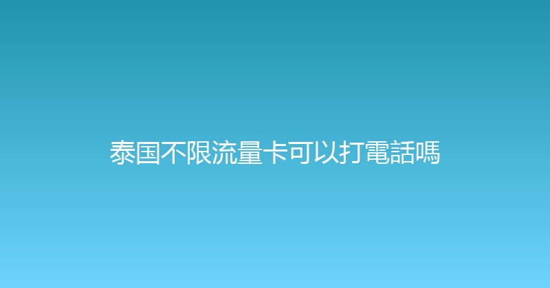泰国不限流量卡可以打電話嗎 
