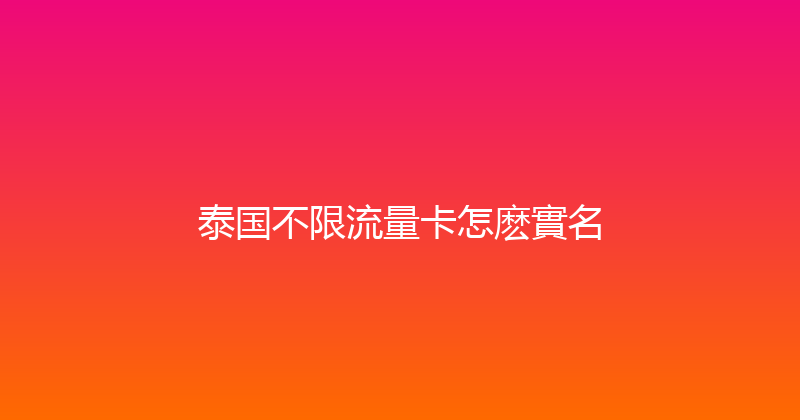 泰国不限流量卡怎麽實名 