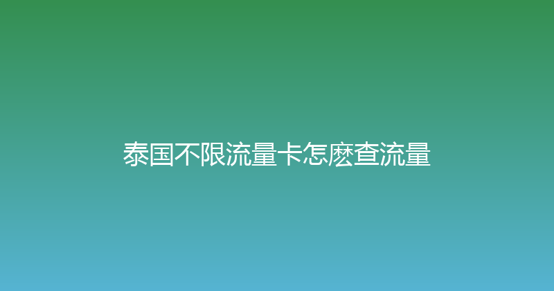 泰国不限流量卡怎麽查流量 