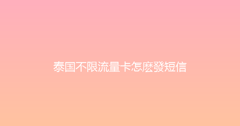 泰国不限流量卡怎麽發短信 