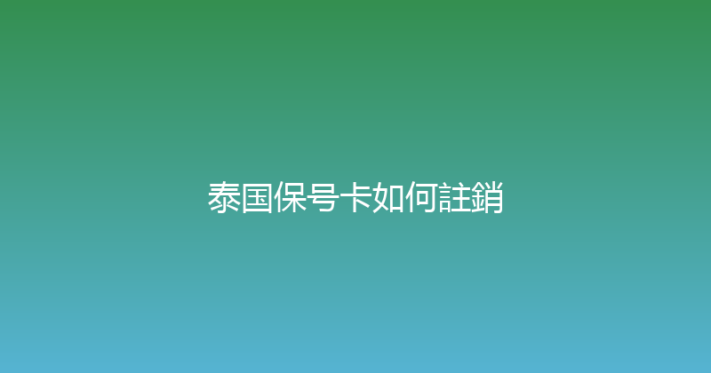 泰国保号卡如何註銷 