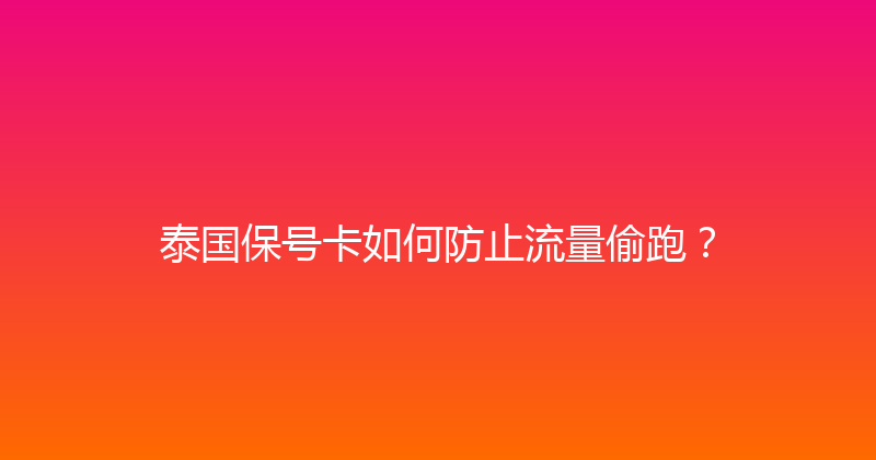 泰国保号卡如何防止流量偷跑？ 
