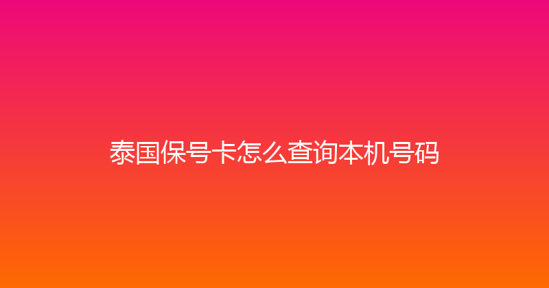 泰国保号卡怎么查询本机号码 