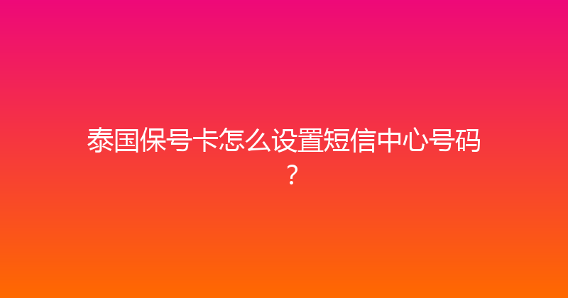 泰国保号卡怎么设置短信中心号码？ 
