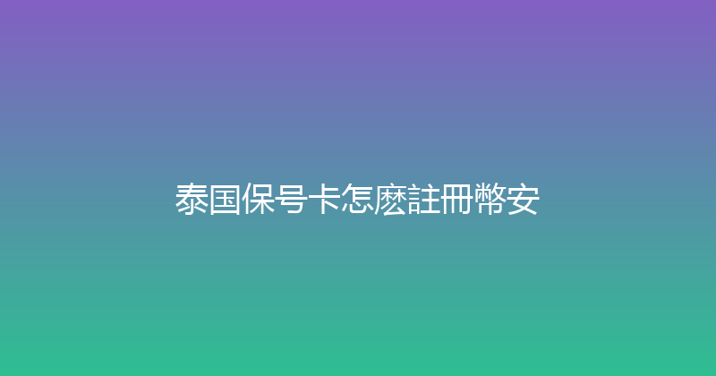 泰国保号卡怎麽註冊幣安 