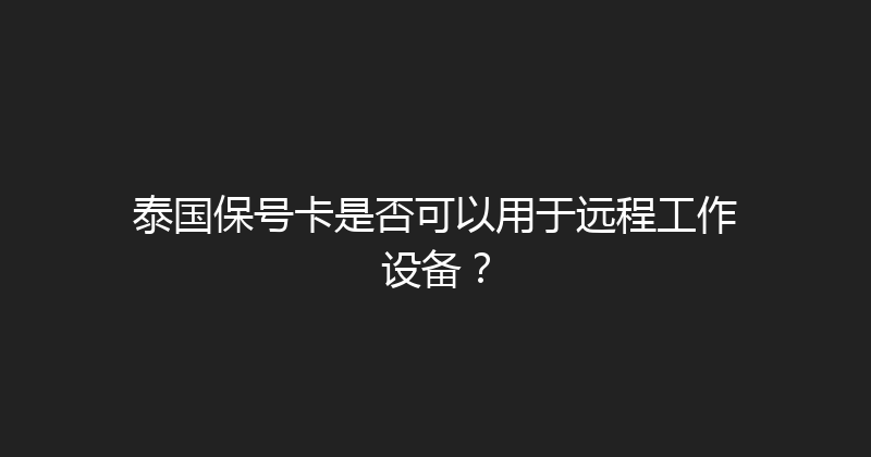 泰国保号卡是否可以用于远程工作设备？ 