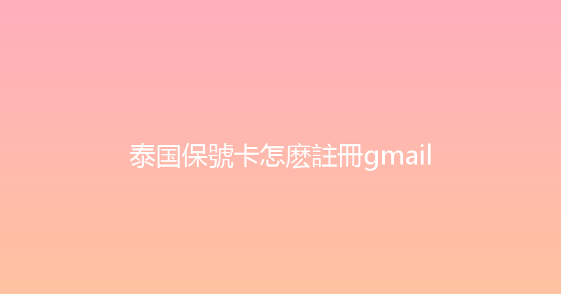 泰国保號卡怎麽註冊gmail 