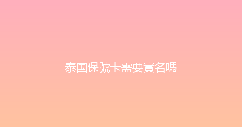 泰国保號卡需要實名嗎 