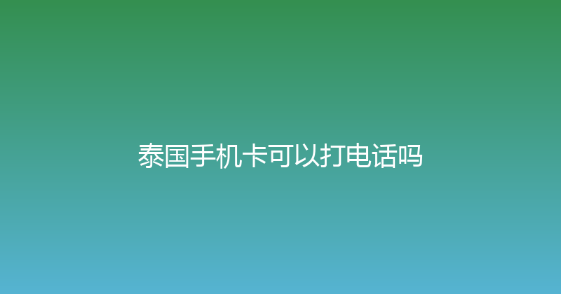 泰国手机卡可以打电话吗 