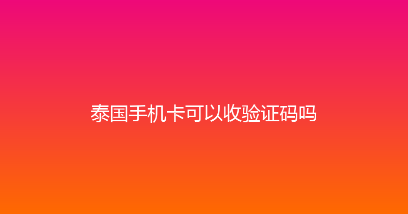 泰国手机卡可以收验证码吗 