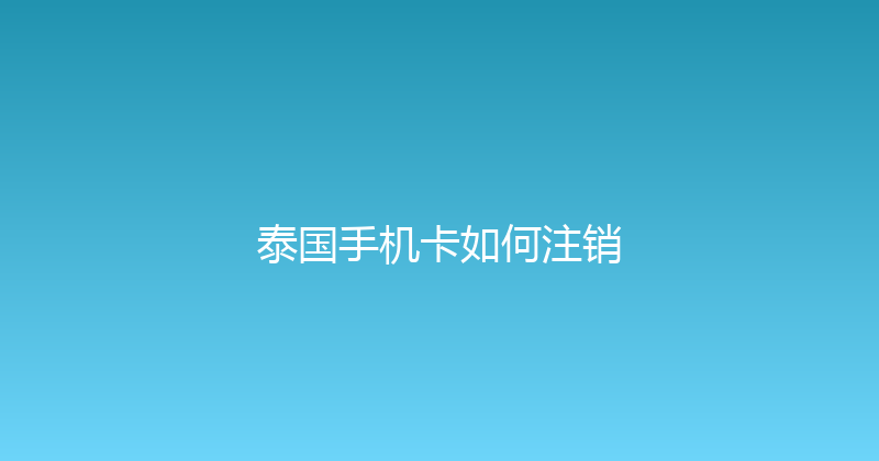 泰国手机卡如何注销 