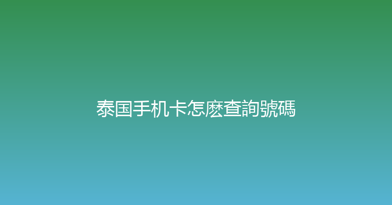 泰国手机卡怎麽查詢號碼 