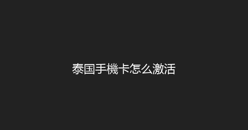 泰国手機卡怎么激活 
