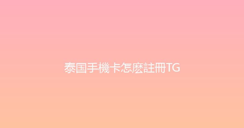泰国手機卡怎麽註冊TG 