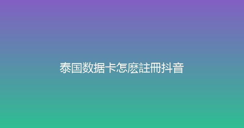 泰国数据卡怎麽註冊抖音 