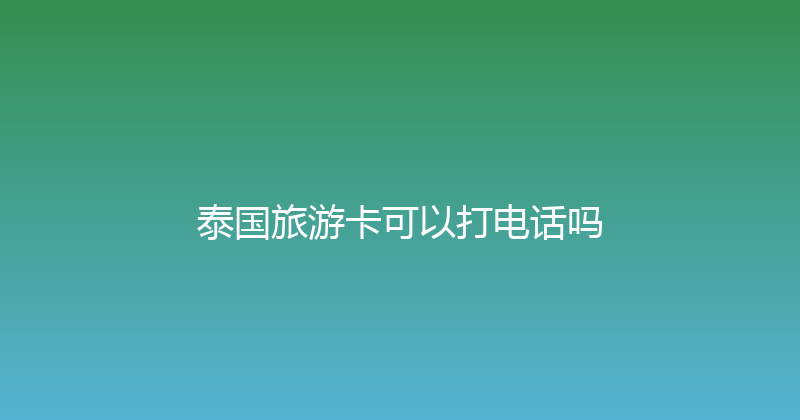 泰国旅游卡可以打电话吗 