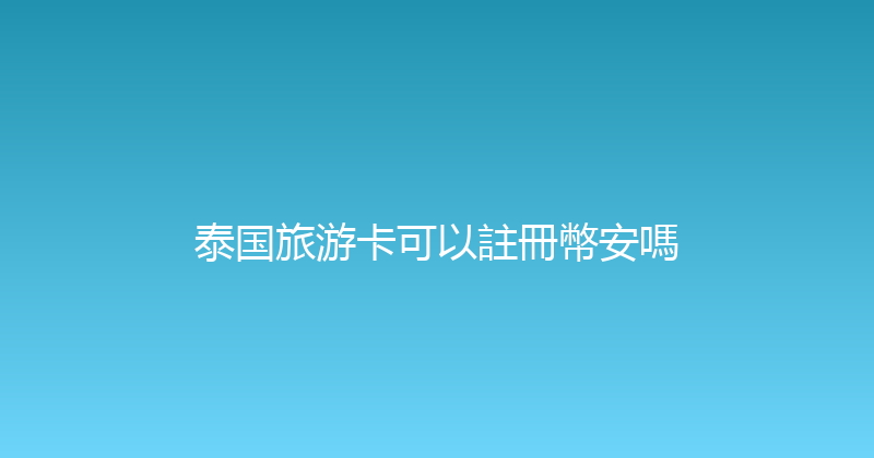 泰国旅游卡可以註冊幣安嗎 