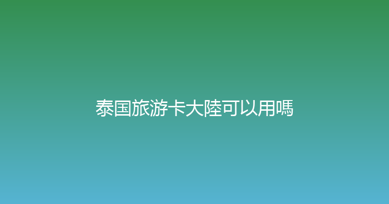 泰国旅游卡大陸可以用嗎 