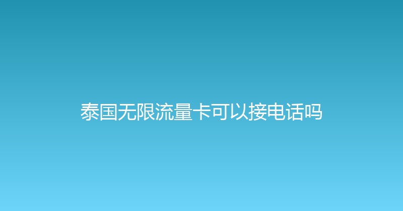泰国无限流量卡可以接电话吗 