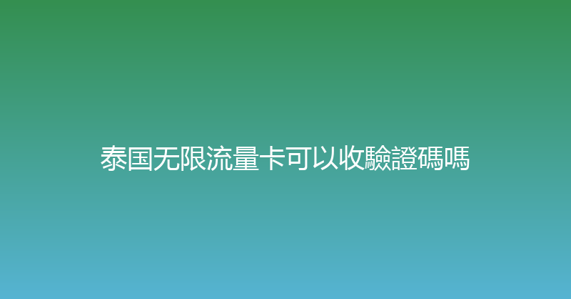 泰国无限流量卡可以收驗證碼嗎 