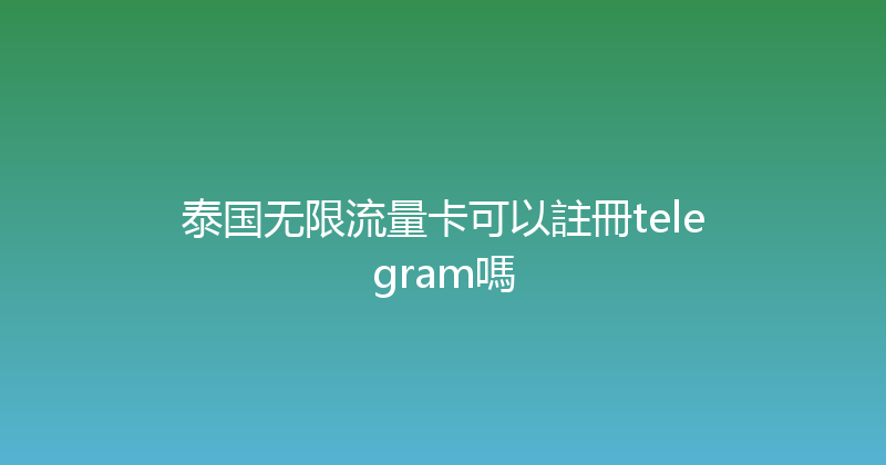 泰国无限流量卡可以註冊telegram嗎 