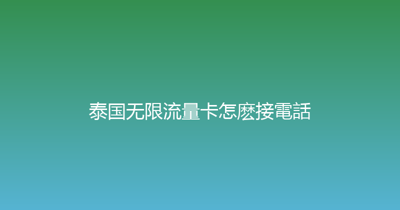 泰国无限流量卡怎麽接電話 