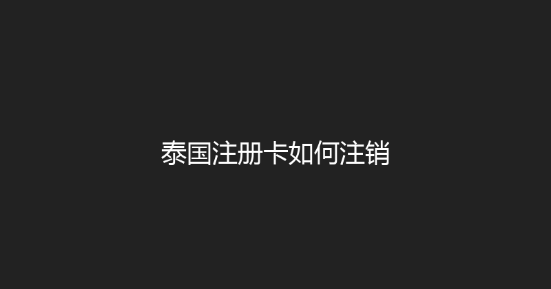 泰国注册卡如何注销 