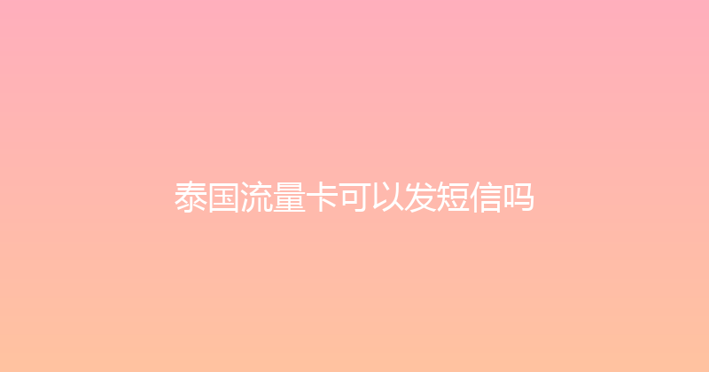 泰国流量卡可以发短信吗 