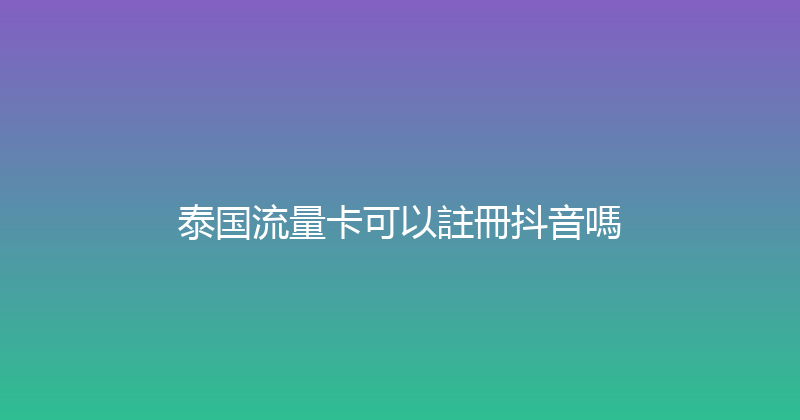 泰国流量卡可以註冊抖音嗎 